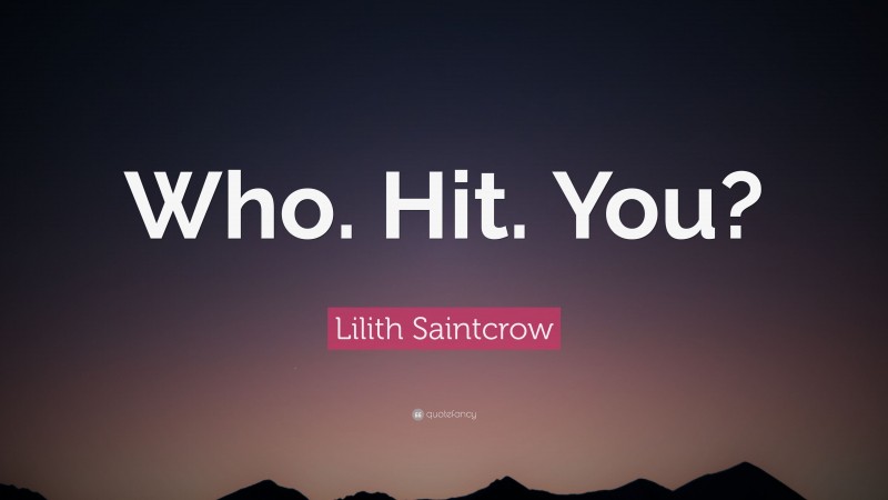 Lilith Saintcrow Quote: “Who. Hit. You?”