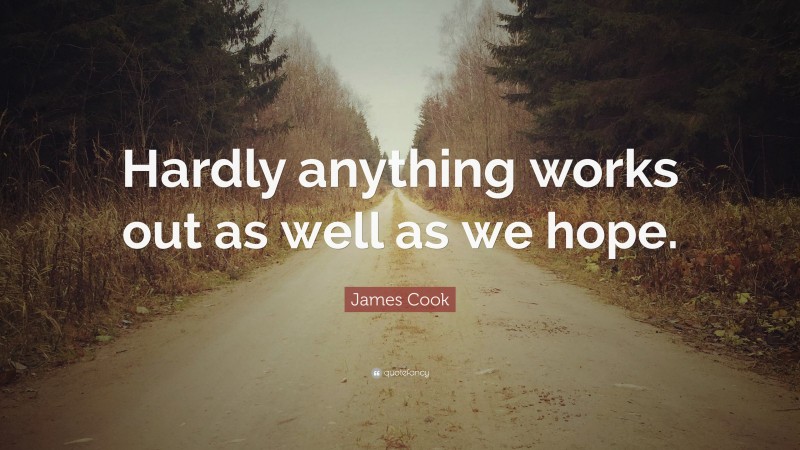 James Cook Quote: “Hardly anything works out as well as we hope.”