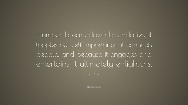 John Agard Quote: “Humour breaks down boundaries, it topples our self-importance, it connects people, and because it engages and entertains, it ultimately enlightens.”