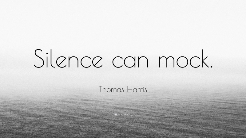 Thomas Harris Quote: “Silence can mock.”