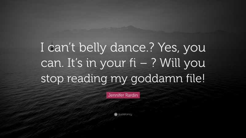 Jennifer Rardin Quote: “I can’t belly dance.? Yes, you can. It’s in your fi – ? Will you stop reading my goddamn file!”