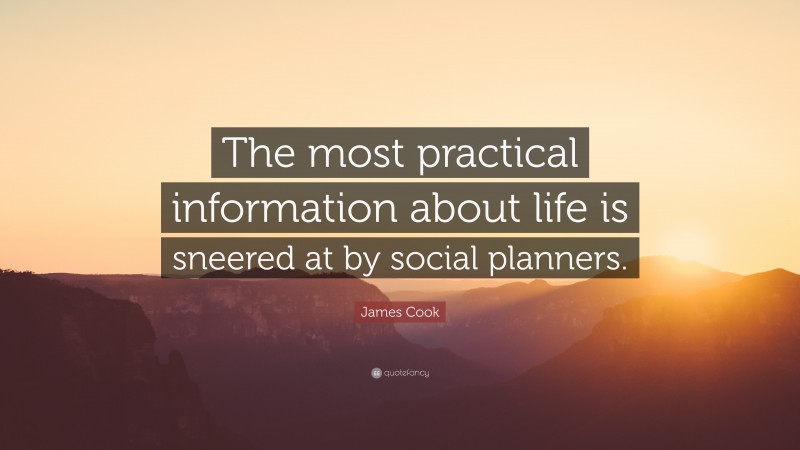 James Cook Quote: “The most practical information about life is sneered at by social planners.”