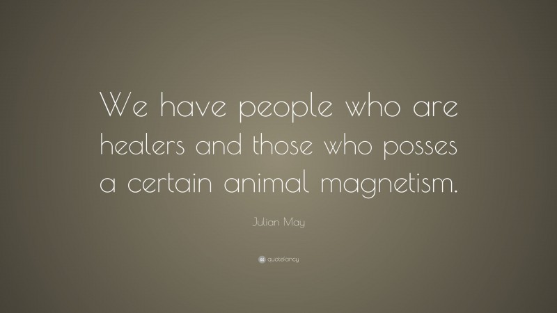 Julian May Quote: “We have people who are healers and those who posses a certain animal magnetism.”