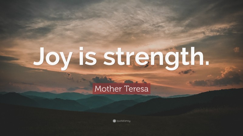 Mother Teresa Quote: “Joy is strength.”