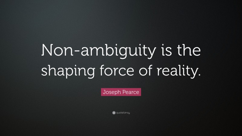 Joseph Pearce Quote: “Non-ambiguity is the shaping force of reality.”