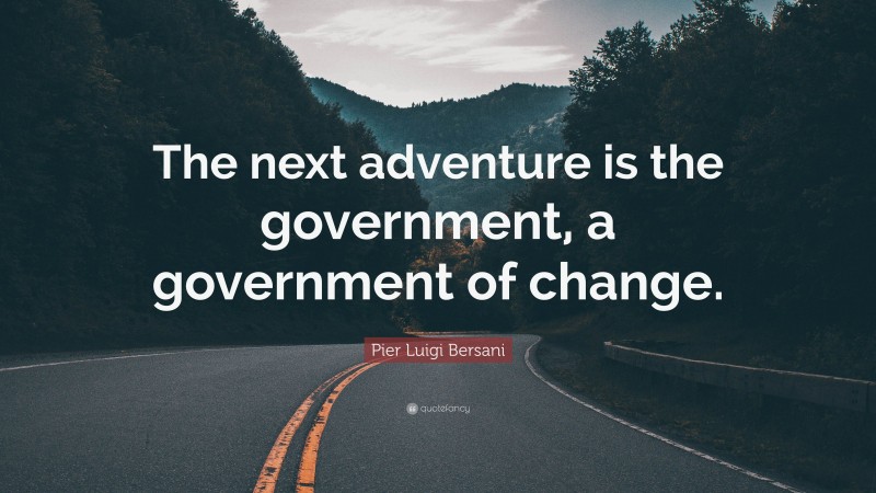 Pier Luigi Bersani Quote: “The next adventure is the government, a government of change.”