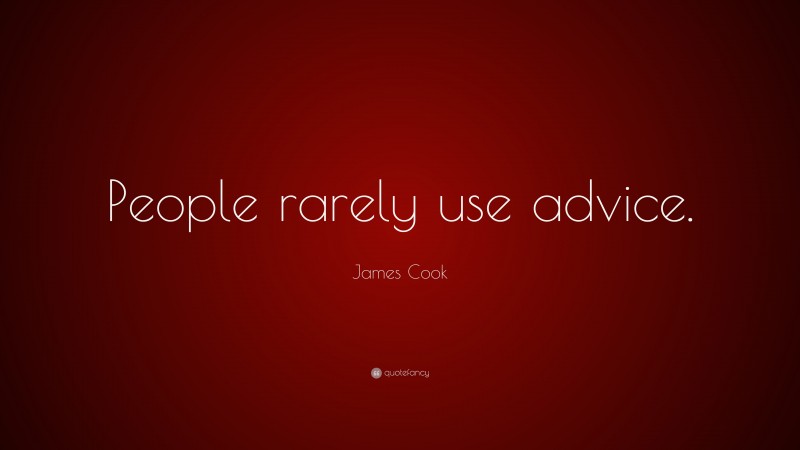 James Cook Quote: “People rarely use advice.”