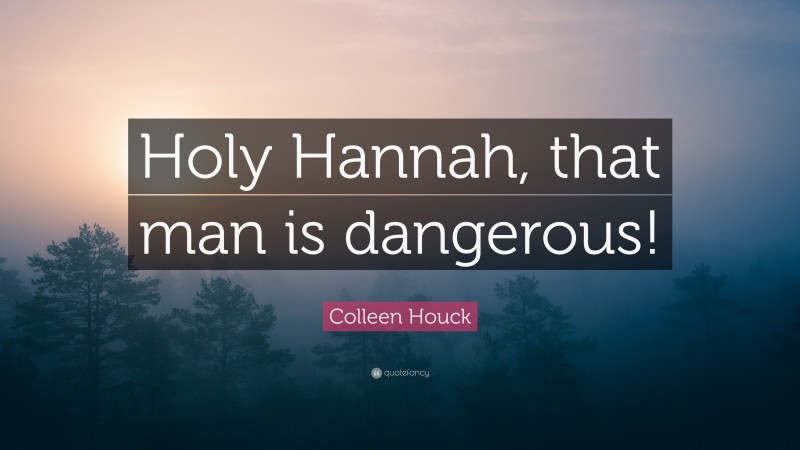 Colleen Houck Quote: “Holy Hannah, that man is dangerous!”