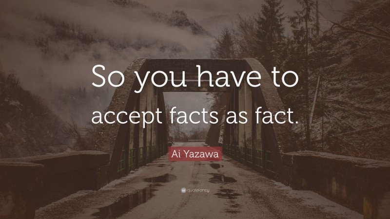 Ai Yazawa Quote: “So you have to accept facts as fact.”