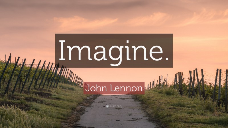 John Lennon Quote: “Imagine.”