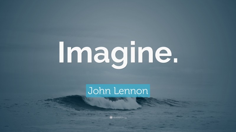 John Lennon Quote: “Imagine.”