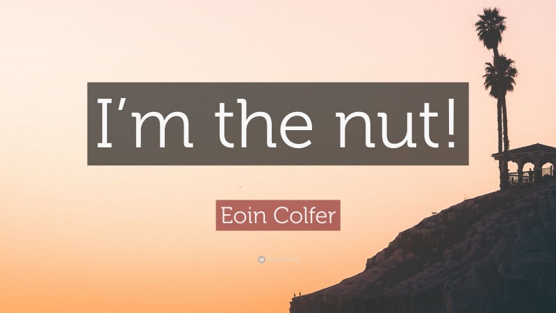 Eoin Colfer Quote: “I’m the nut!”