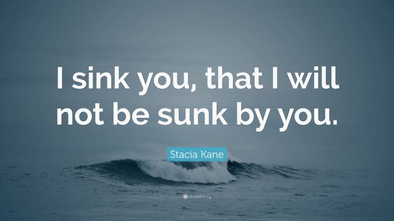 Stacia Kane Quote: “I sink you, that I will not be sunk by you.”