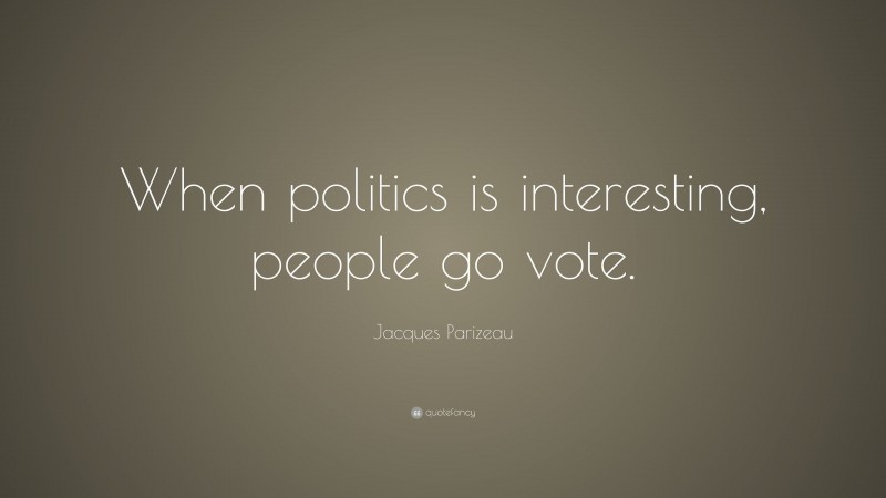Jacques Parizeau Quote: “When politics is interesting, people go vote.”