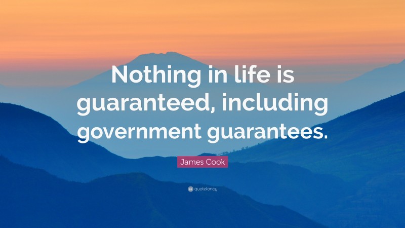 James Cook Quote: “Nothing in life is guaranteed, including government guarantees.”