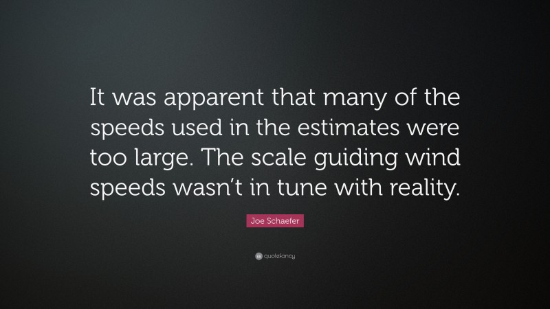 Joe Schaefer Quote: “It was apparent that many of the speeds used in the estimates were too large. The scale guiding wind speeds wasn’t in tune with reality.”