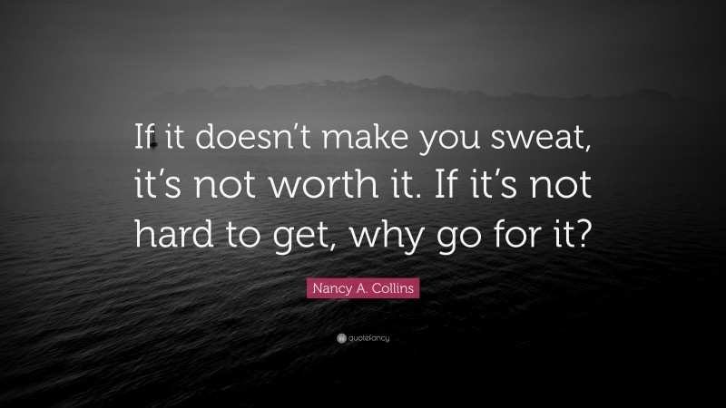 Nancy A. Collins Quote: “If it doesn’t make you sweat, it’s not worth it. If it’s not hard to get, why go for it?”