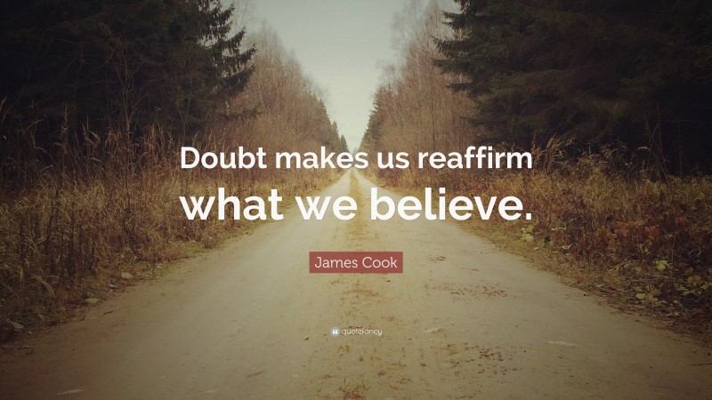 James Cook Quote: “Doubt makes us reaffirm what we believe.”