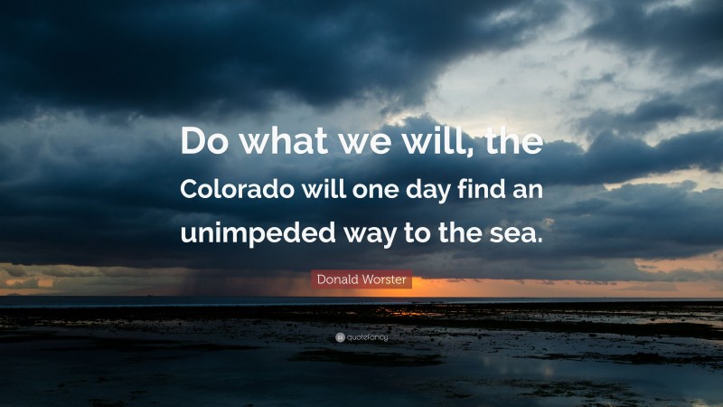 Donald Worster Quote: “Do what we will, the Colorado will one day find an unimpeded way to the sea.”