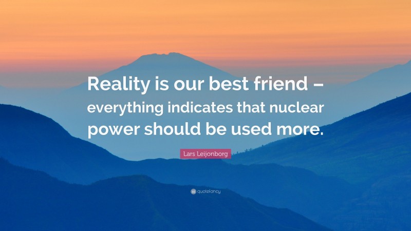 Lars Leijonborg Quote: “Reality is our best friend – everything indicates that nuclear power should be used more.”