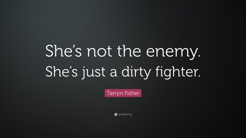 Tarryn Fisher Quote: “She’s not the enemy. She’s just a dirty fighter.”