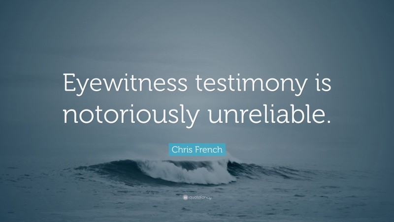 Chris French Quote: “Eyewitness testimony is notoriously unreliable.”