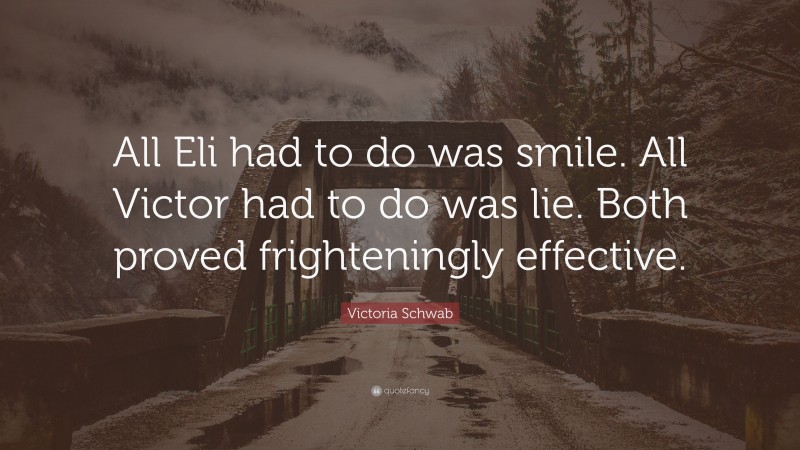 Victoria Schwab Quote: “All Eli had to do was smile. All Victor had to do was lie. Both proved frighteningly effective.”