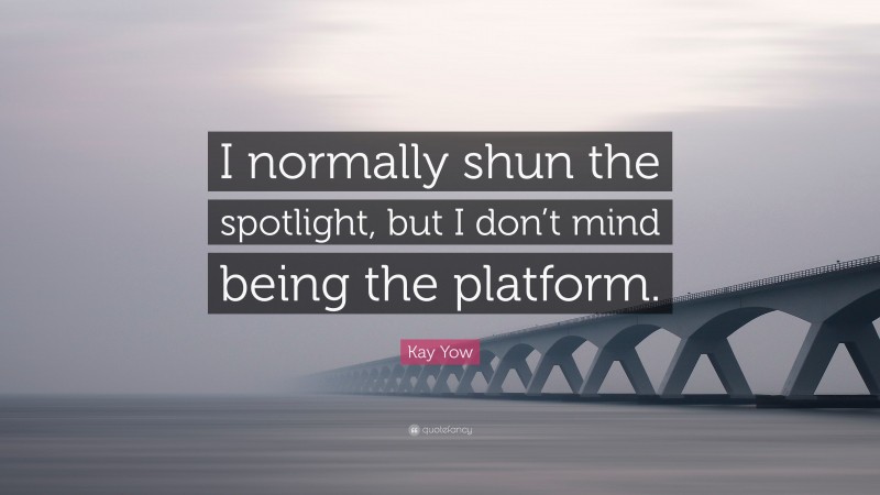 Kay Yow Quote: “I normally shun the spotlight, but I don’t mind being the platform.”