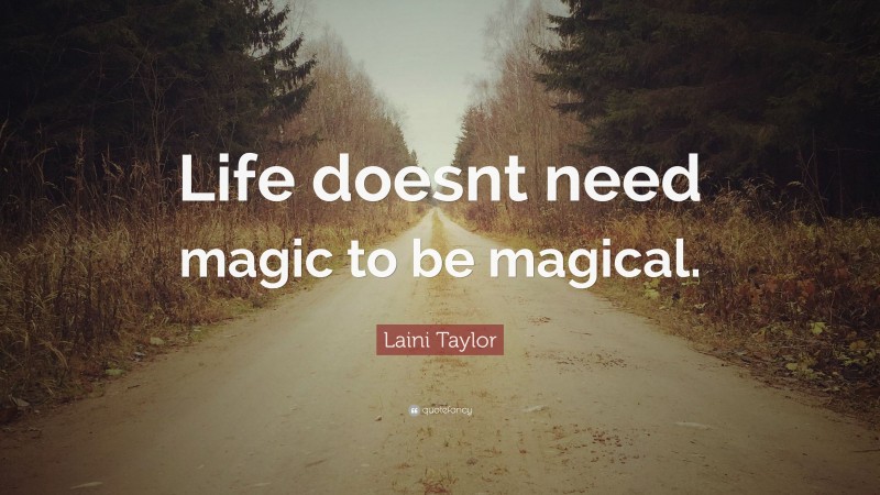 Laini Taylor Quote: “Life doesnt need magic to be magical.”