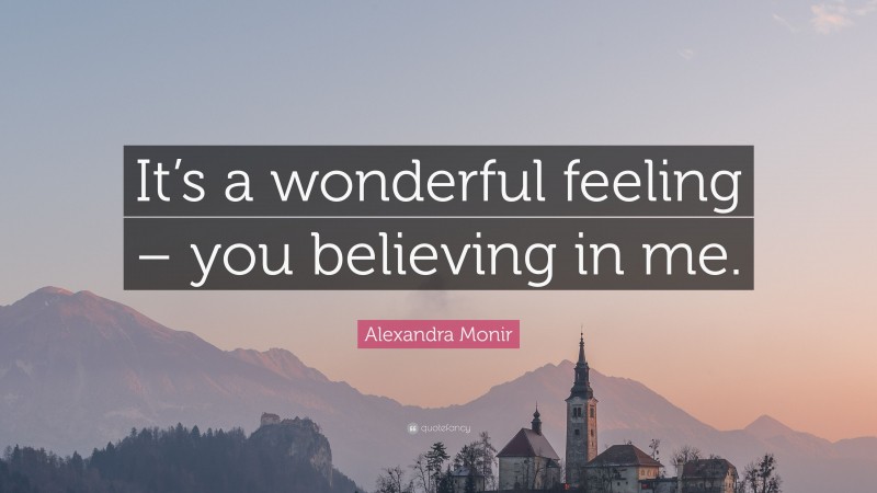Alexandra Monir Quote: “It’s a wonderful feeling – you believing in me.”