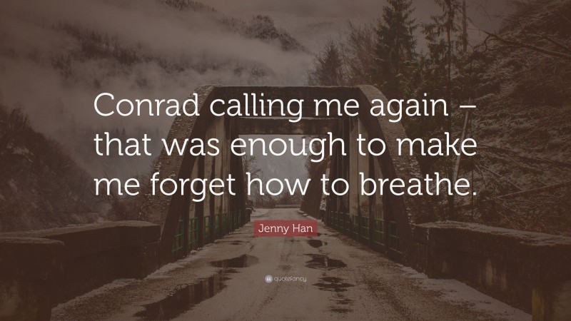 Jenny Han Quote: “Conrad calling me again – that was enough to make me forget how to breathe.”