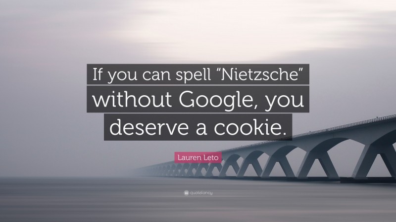 Lauren Leto Quote: “If you can spell “Nietzsche” without Google, you deserve a cookie.”