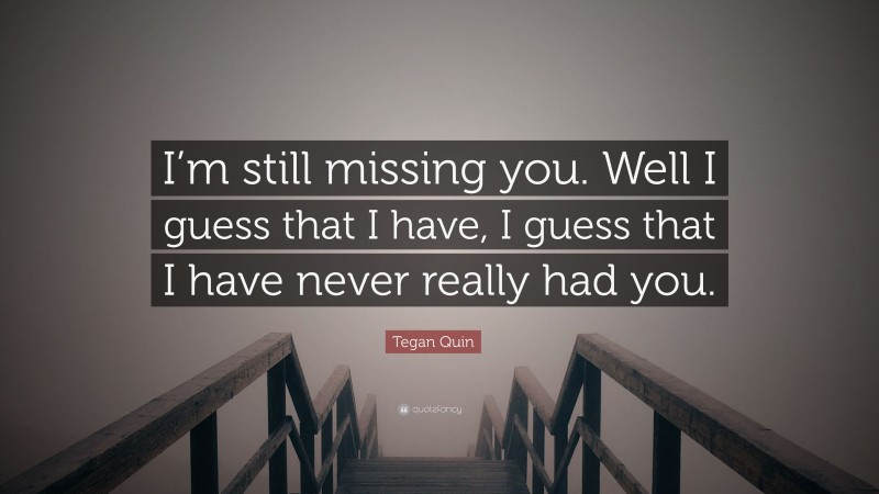 Tegan Quin Quote: “I’m still missing you. Well I guess that I have, I guess that I have never really had you.”