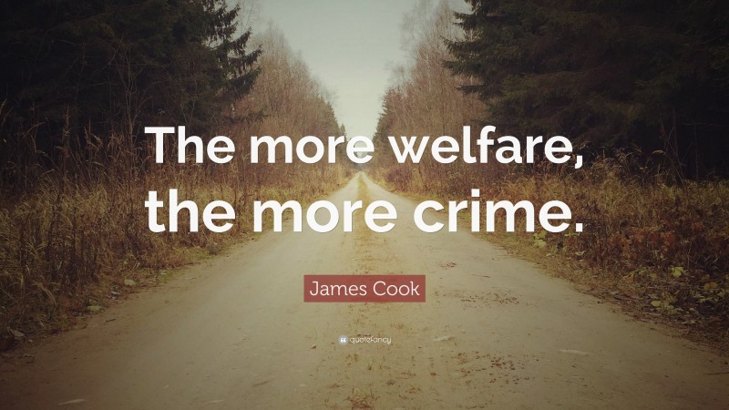 James Cook Quote: “The more welfare, the more crime.”