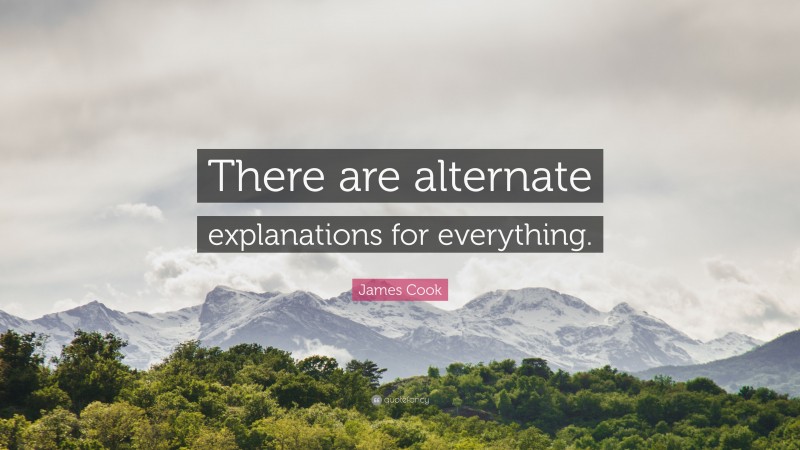 James Cook Quote: “There are alternate explanations for everything.”