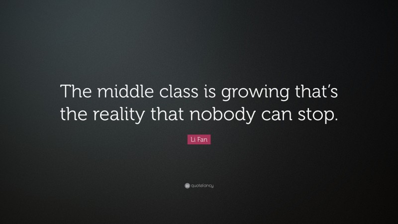 Li Fan Quote: “The middle class is growing that’s the reality that nobody can stop.”