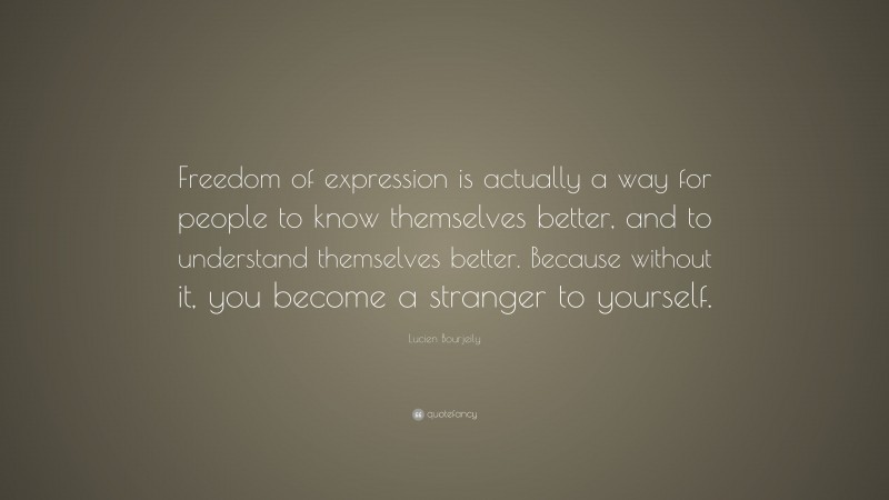 Lucien Bourjeily Quote: “Freedom of expression is actually a way for people to know themselves better, and to understand themselves better. Because without it, you become a stranger to yourself.”