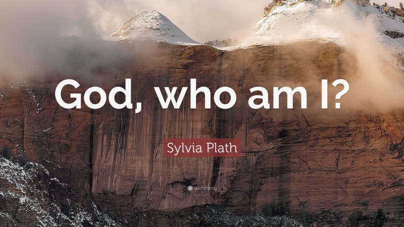 Sylvia Plath Quote: “God, who am I?”
