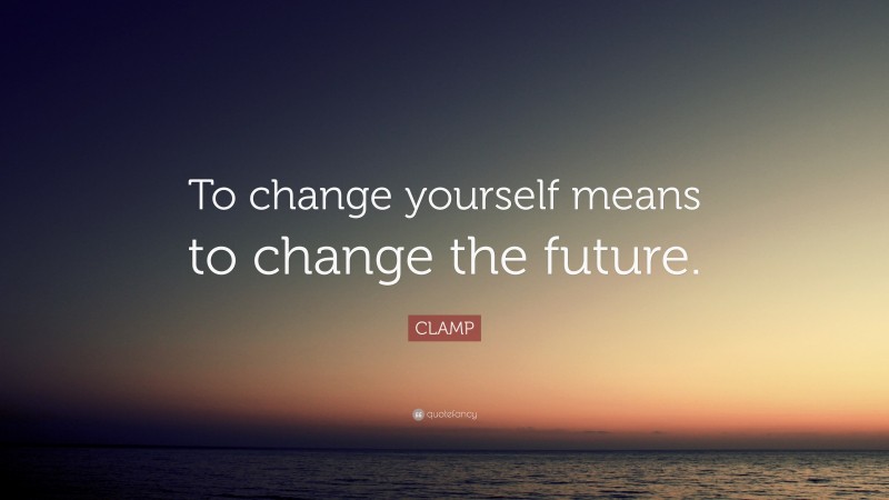 CLAMP Quote: “To change yourself means to change the future.”
