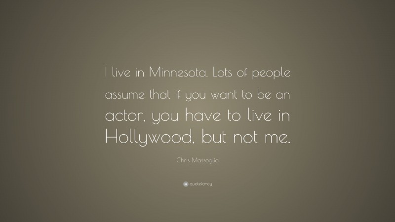 Chris Massoglia Quote: “I live in Minnesota. Lots of people assume that if you want to be an actor, you have to live in Hollywood, but not me.”