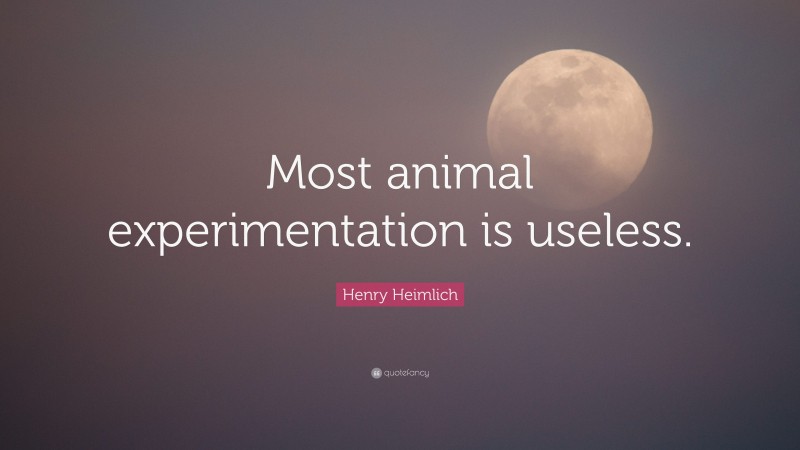 Henry Heimlich Quote: “Most animal experimentation is useless.”