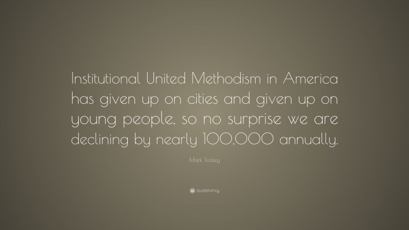 Mark Tooley Quote: “Institutional United Methodism in America has given up on cities and given up on young people, so no surprise we are declining by nearly 100,000 annually.”