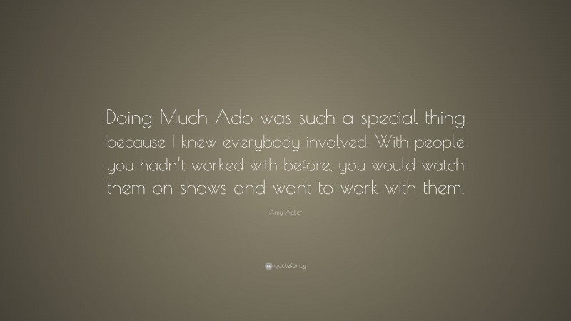 Amy Acker Quote: “Doing Much Ado was such a special thing because I knew everybody involved. With people you hadn’t worked with before, you would watch them on shows and want to work with them.”
