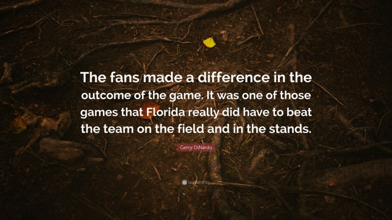 Gerry DiNardo Quote: “The fans made a difference in the outcome of the game. It was one of those games that Florida really did have to beat the team on the field and in the stands.”