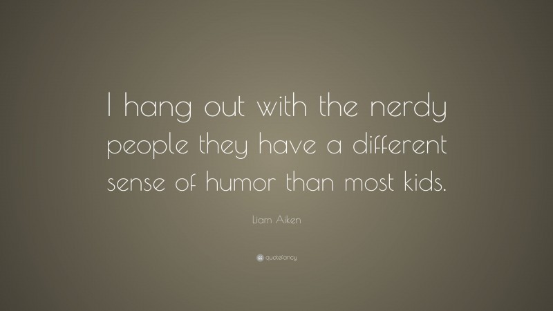 Liam Aiken Quote: “I hang out with the nerdy people they have a different sense of humor than most kids.”