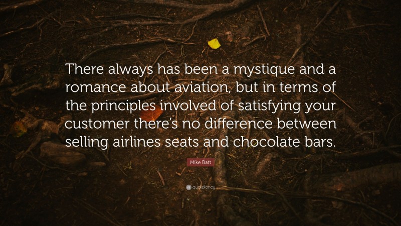 Mike Batt Quote: “There always has been a mystique and a romance about aviation, but in terms of the principles involved of satisfying your customer there’s no difference between selling airlines seats and chocolate bars.”