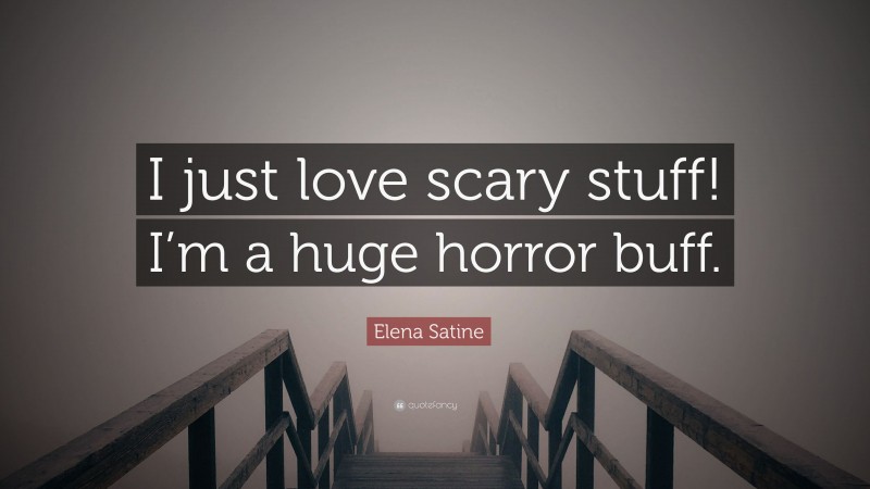 Elena Satine Quote: “I just love scary stuff! I’m a huge horror buff.”
