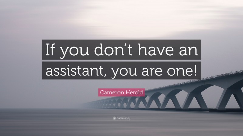 Cameron Herold Quote: “If you don’t have an assistant, you are one!”