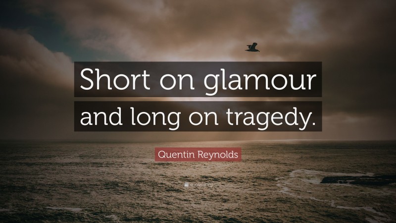 Quentin Reynolds Quote: “Short on glamour and long on tragedy.”