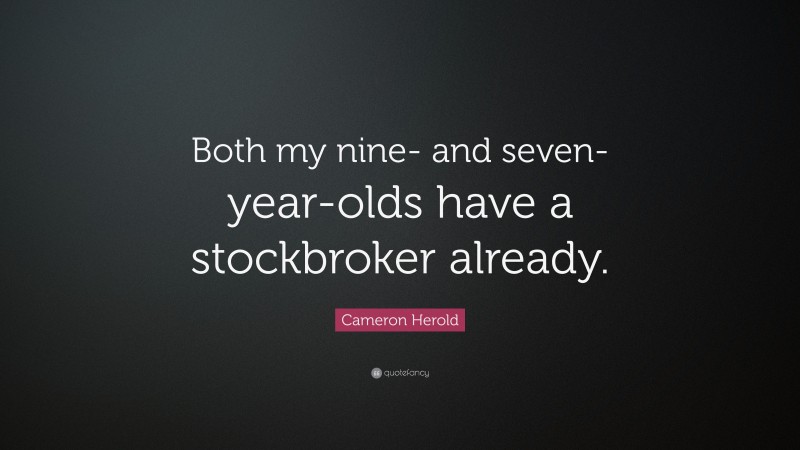 Cameron Herold Quote: “Both my nine- and seven-year-olds have a stockbroker already.”